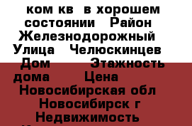 1ком.кв. в хорошем состоянии › Район ­ Железнодорожный › Улица ­ Челюскинцев › Дом ­ 12 › Этажность дома ­ 5 › Цена ­ 13 000 - Новосибирская обл., Новосибирск г. Недвижимость » Квартиры аренда   . Новосибирская обл.,Новосибирск г.